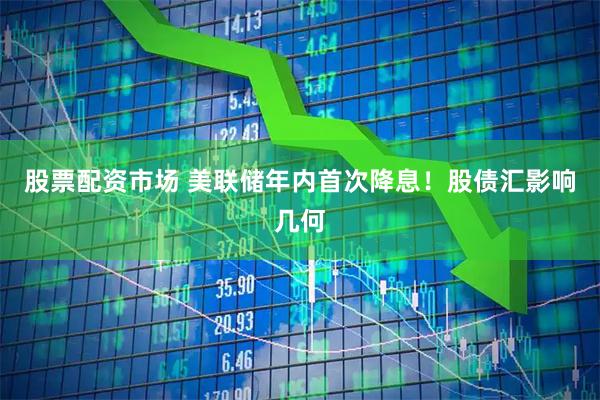 股票配资市场 美联储年内首次降息！股债汇影响几何