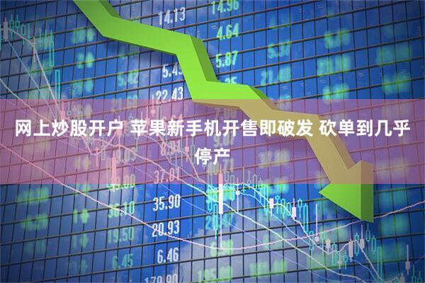 网上炒股开户 苹果新手机开售即破发 砍单到几乎停产