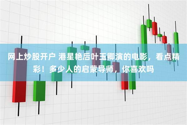 网上炒股开户 港星艳后叶玉卿演的电影，看点精彩！多少人的启蒙导师，你喜欢吗