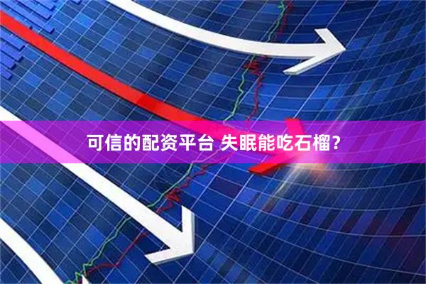 可信的配资平台 失眠能吃石榴？