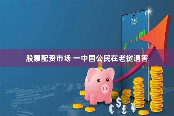 股票配资市场 一中国公民在老挝遇害