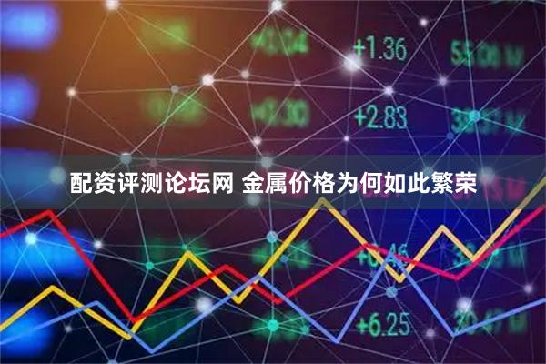 配资评测论坛网 金属价格为何如此繁荣