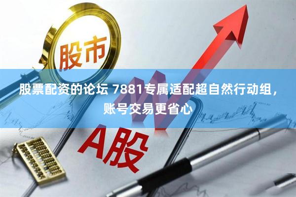 股票配资的论坛 7881专属适配超自然行动组，账号交易更省心